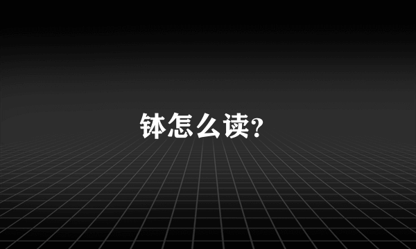 钵怎么读？