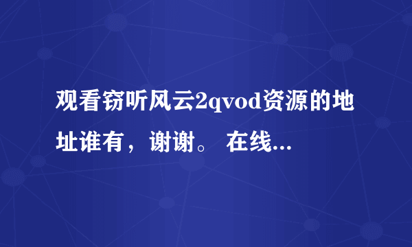 观看窃听风云2qvod资源的地址谁有，谢谢。 在线等答案哦