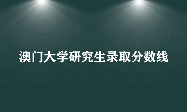 澳门大学研究生录取分数线