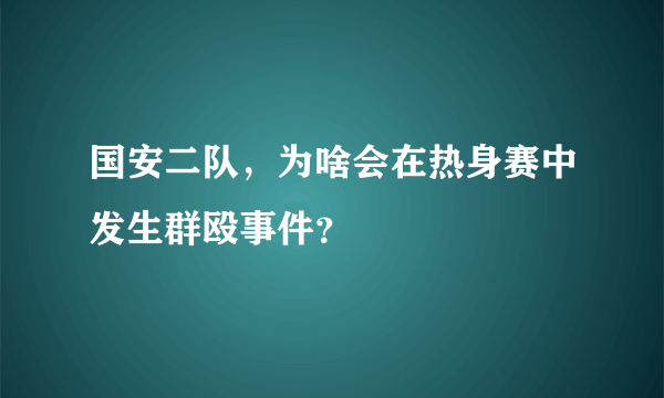 国安二队，为啥会在热身赛中发生群殴事件？