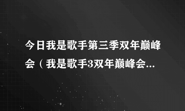 今日我是歌手第三季双年巅峰会（我是歌手3双年巅峰会结果公告）