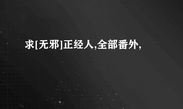 求[无邪]正经人,全部番外,