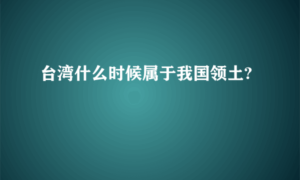 台湾什么时候属于我国领土?