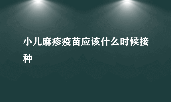 小儿麻疹疫苗应该什么时候接种
