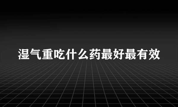 湿气重吃什么药最好最有效