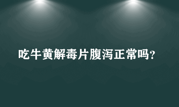 吃牛黄解毒片腹泻正常吗？
