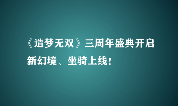 《造梦无双》三周年盛典开启 新幻境、坐骑上线！