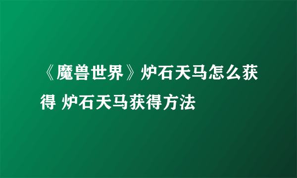 《魔兽世界》炉石天马怎么获得 炉石天马获得方法