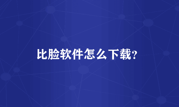 比脸软件怎么下载？