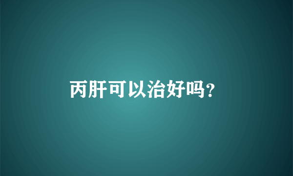 丙肝可以治好吗？