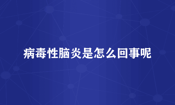 病毒性脑炎是怎么回事呢