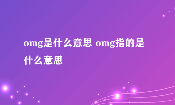 omg是什么意思 omg指的是什么意思