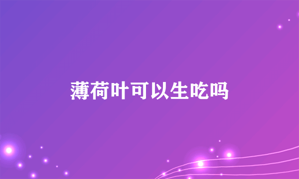 薄荷叶可以生吃吗