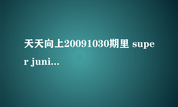 天天向上20091030期里 super junior -M做客的时候，herry弹提琴清唱的那首英