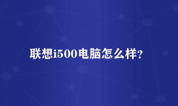 联想i500电脑怎么样？