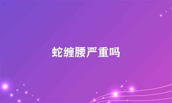 蛇缠腰严重吗