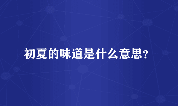 初夏的味道是什么意思？