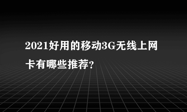 2021好用的移动3G无线上网卡有哪些推荐？