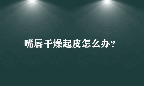 嘴唇干燥起皮怎么办？