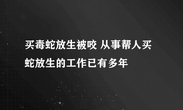 买毒蛇放生被咬 从事帮人买蛇放生的工作已有多年