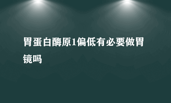 胃蛋白酶原1偏低有必要做胃镜吗