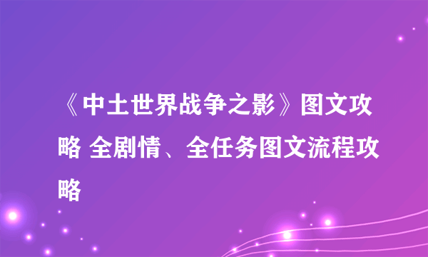 《中土世界战争之影》图文攻略 全剧情、全任务图文流程攻略