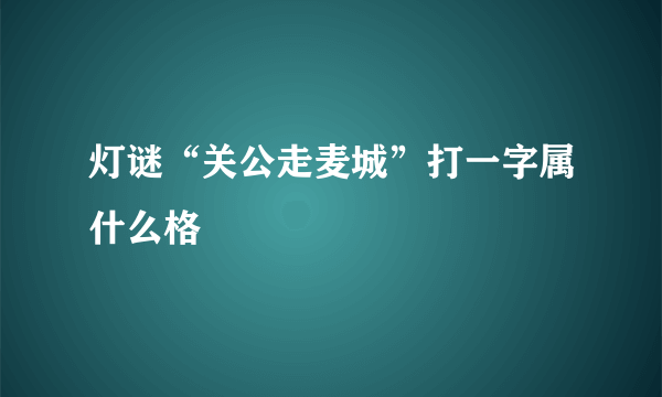 灯谜“关公走麦城”打一字属什么格