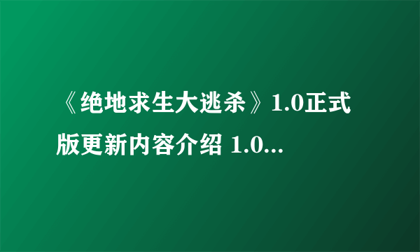 《绝地求生大逃杀》1.0正式版更新内容介绍 1.0正式版更新了什么