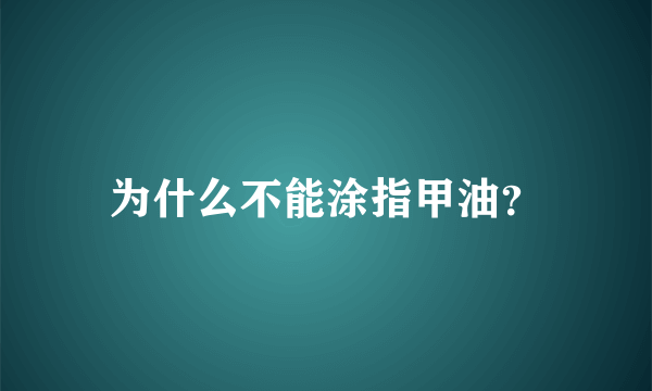 为什么不能涂指甲油？