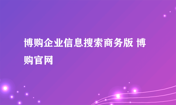 博购企业信息搜索商务版 博购官网
