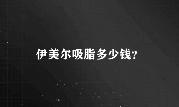 伊美尔吸脂多少钱？