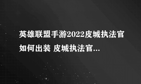英雄联盟手游2022皮城执法官如何出装 皮城执法官出装攻略