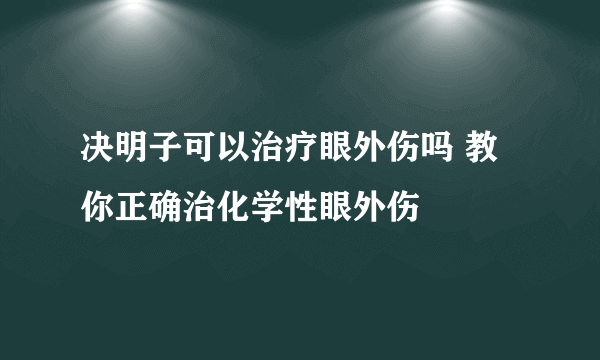 决明子可以治疗眼外伤吗 教你正确治化学性眼外伤