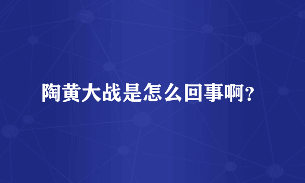 陶黄大战是怎么回事啊？