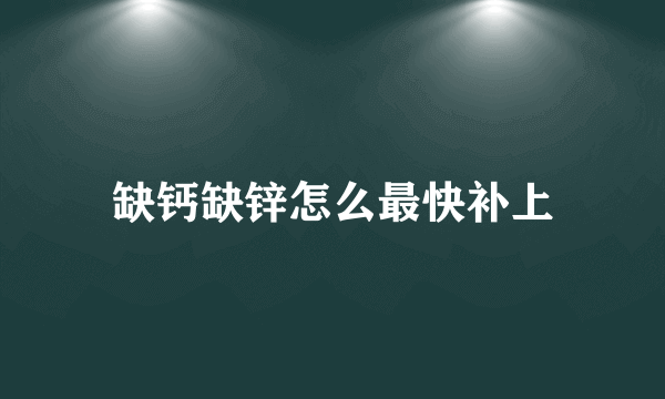 缺钙缺锌怎么最快补上