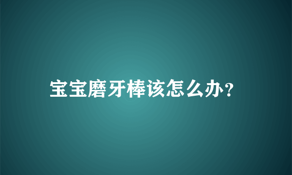 宝宝磨牙棒该怎么办？