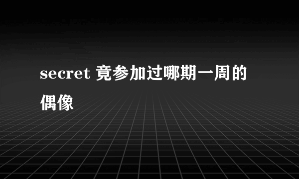 secret 竟参加过哪期一周的偶像