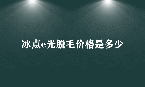 冰点e光脱毛价格是多少
