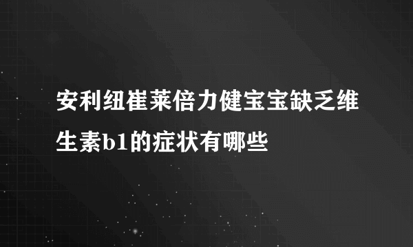 安利纽崔莱倍力健宝宝缺乏维生素b1的症状有哪些