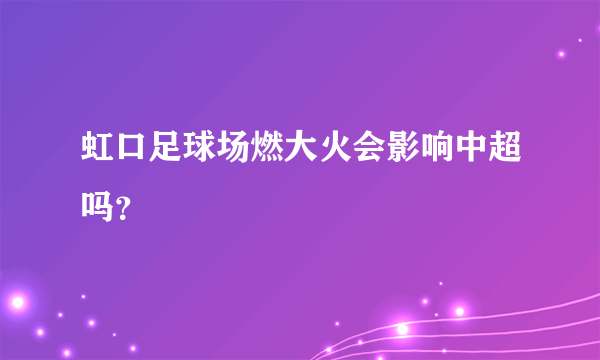 虹口足球场燃大火会影响中超吗？