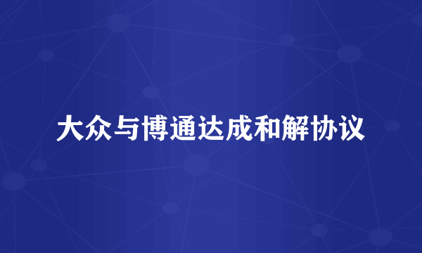 大众与博通达成和解协议