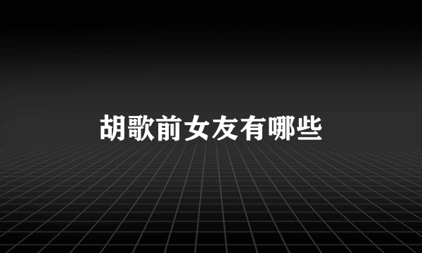 胡歌前女友有哪些