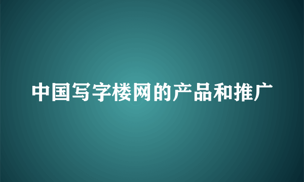 中国写字楼网的产品和推广