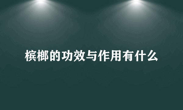 槟榔的功效与作用有什么