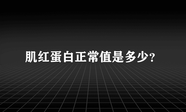 肌红蛋白正常值是多少？