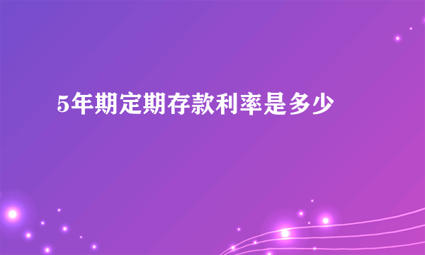5年期定期存款利率是多少 
