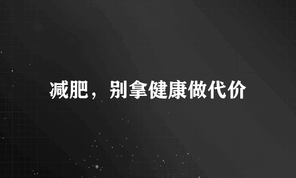减肥，别拿健康做代价