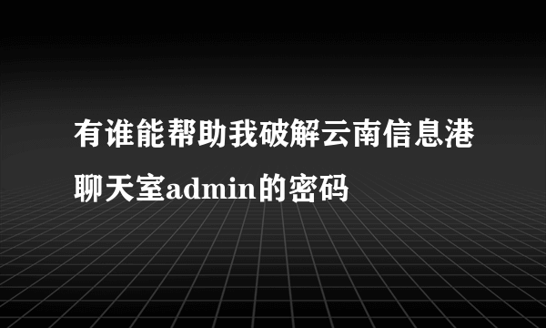 有谁能帮助我破解云南信息港聊天室admin的密码
