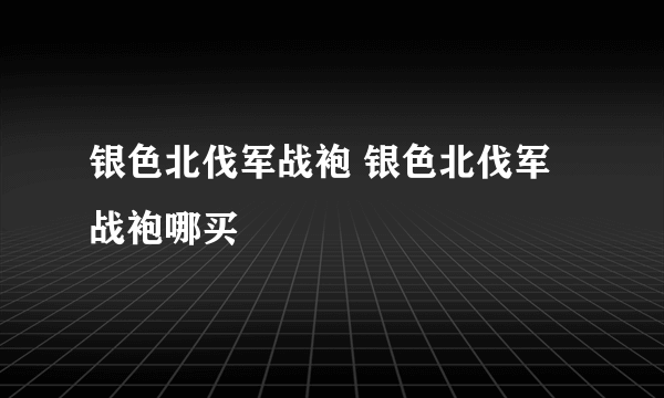 银色北伐军战袍 银色北伐军战袍哪买