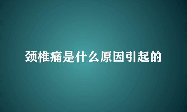 颈椎痛是什么原因引起的